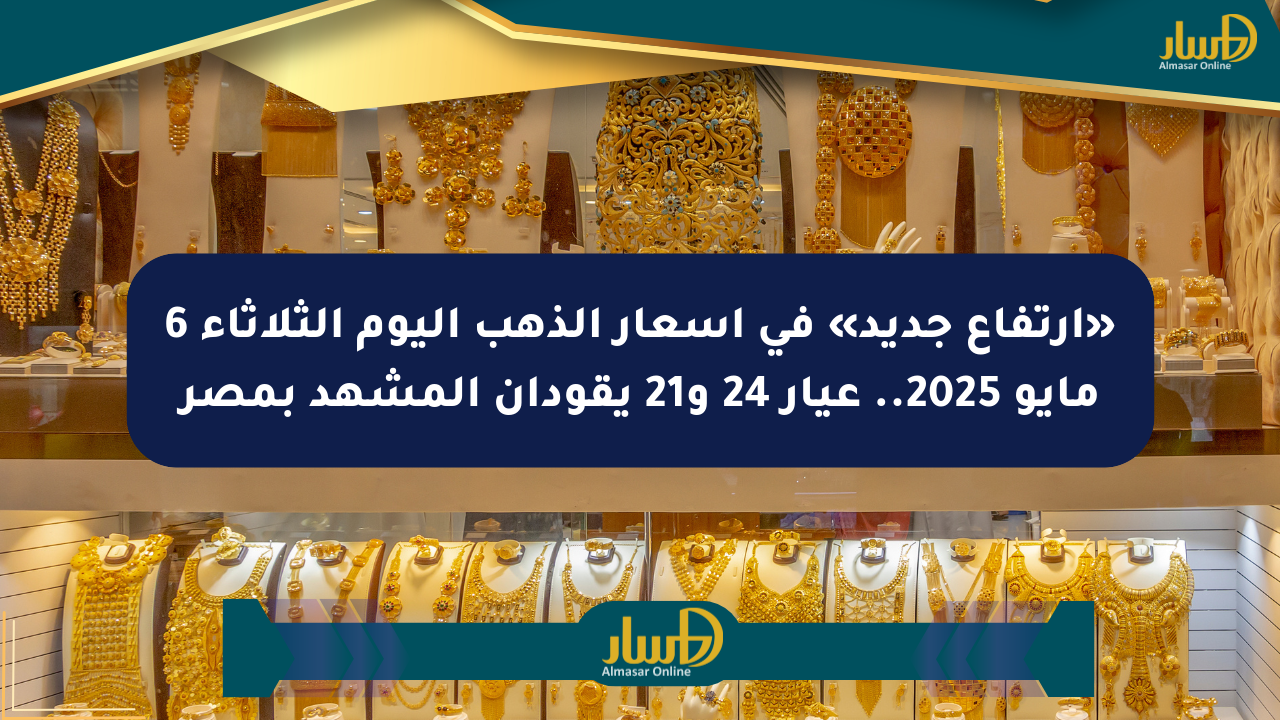 «ارتفاع جديد» في أسعار الذهب اليوم الثلاثاء 6 مايو 2025.. عيار 24 و21 يقودان المشهد بمصر